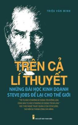 Trên Cả Lí Thuyết Những Bài Học Kinh Doanh Steve Jobs Để Lại Cho Thế Giới