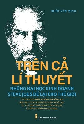 Trên Cả Lý Thuyết Những Bài Học Kinh Doanh Steve Jobs Để Lại Cho Thế Giới