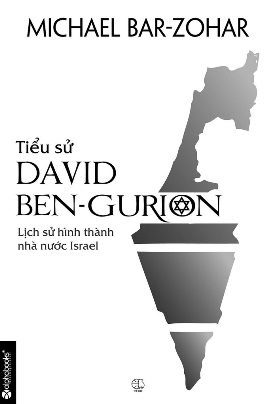 Tiểu Sử David Ben – Gurion: Lịch Sử Hình Thành Nhà Nước Israel – Michael Bar-Zohar