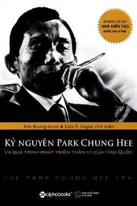 Kỷ Nguyên Park Chung Hee Và Quá Trình Phát Triển Thần Kỳ Của Hàn Quốc – Kim Byung-Kook & Ezra F. Vogel