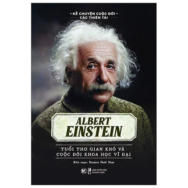 Albert Einstein – Tuổi Thơ Gian Khó Và Cuộc Dời Khoa Học Vĩ Đại